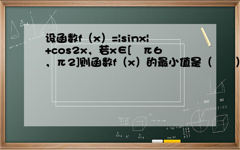 设函数f（x）=|sinx|+cos2x，若x∈[−π6，π2]则函数f（x）的最小值是（　　）