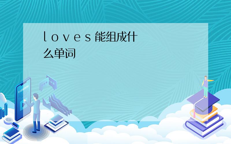 l o v e s 能组成什么单词