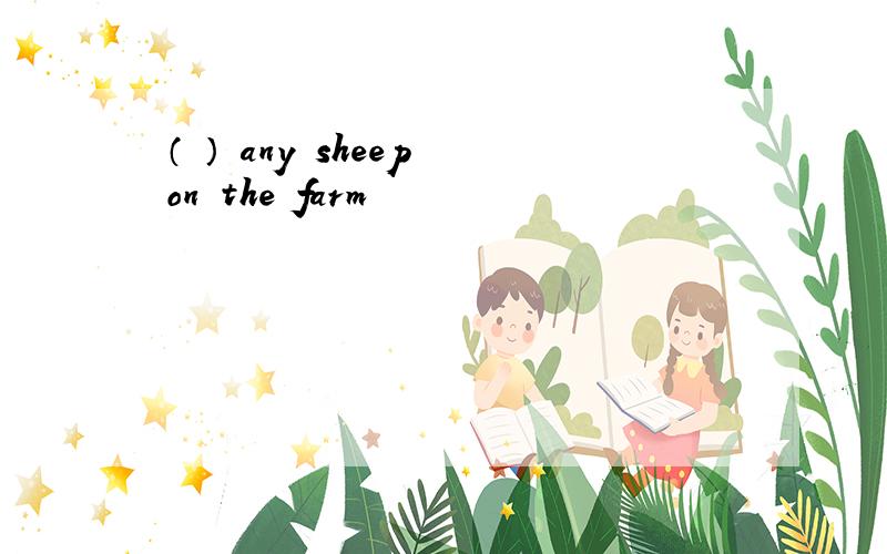 （ ） any sheep on the farm