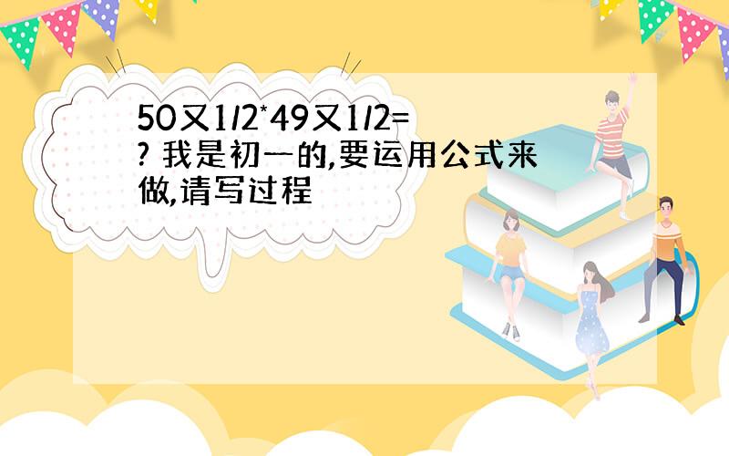 50又1/2*49又1/2=? 我是初一的,要运用公式来做,请写过程