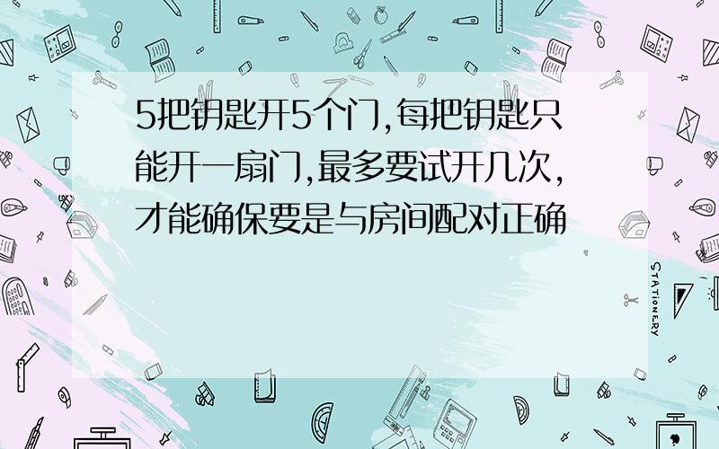 5把钥匙开5个门,每把钥匙只能开一扇门,最多要试开几次,才能确保要是与房间配对正确