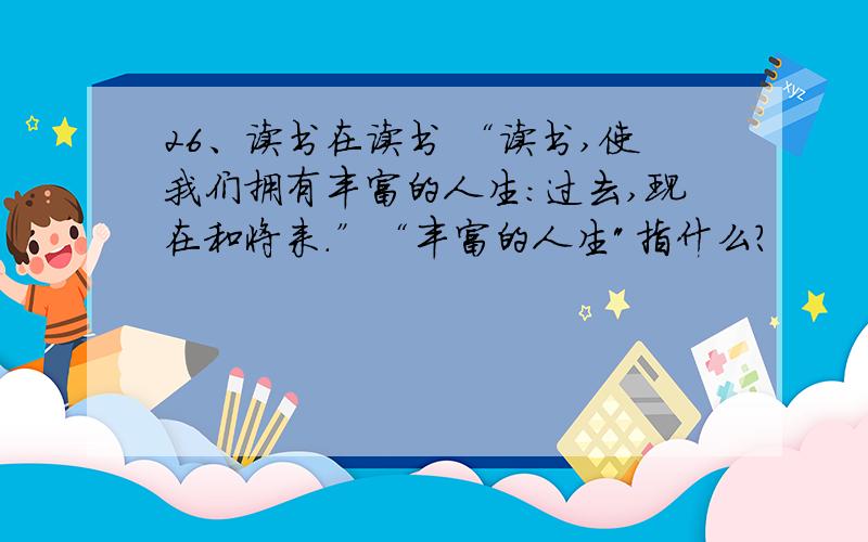 26、读书在读书 “读书,使我们拥有丰富的人生：过去,现在和将来.”“丰富的人生