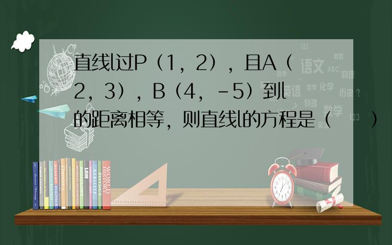 直线l过P（1，2），且A（2，3），B（4，-5）到l的距离相等，则直线l的方程是（　　）