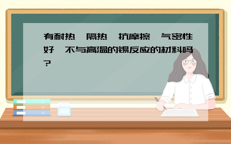 有耐热、隔热、抗摩擦、气密性好、不与高温的锡反应的材料吗?