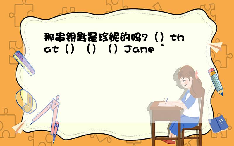 那串钥匙是珍妮的吗?（）that（）（）（）Jane‘