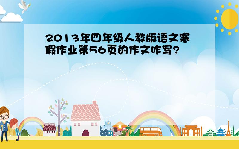 2013年四年级人教版语文寒假作业第56页的作文咋写?