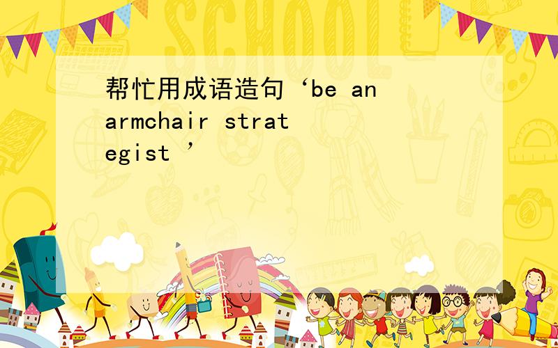 帮忙用成语造句‘be an armchair strategist ’