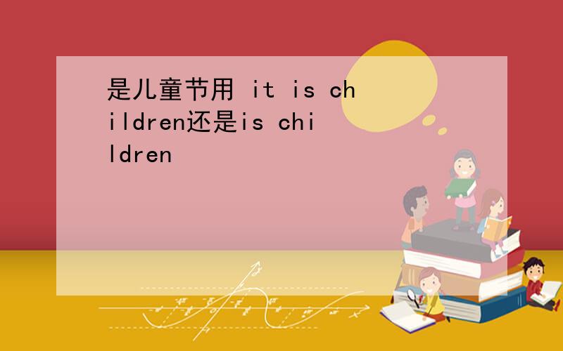 是儿童节用 it is children还是is children