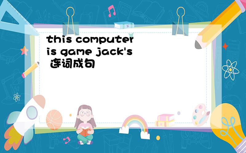 this computer is game jack's 连词成句