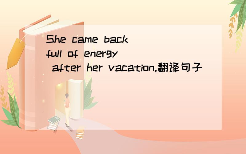 She came back full of energy after her vacation.翻译句子