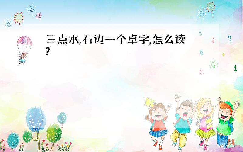 三点水,右边一个卓字,怎么读?