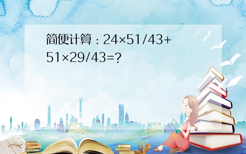 简便计算：24×51/43+51×29/43=?