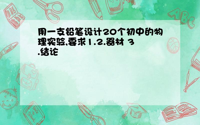 用一支铅笔设计20个初中的物理实验,要求1.2.器材 3.结论