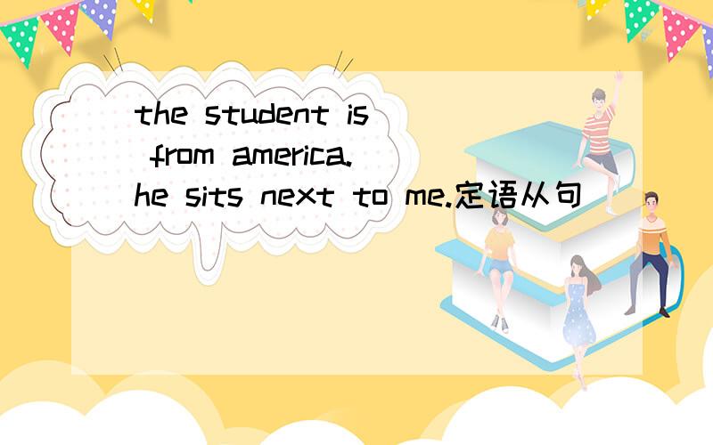 the student is from america.he sits next to me.定语从句