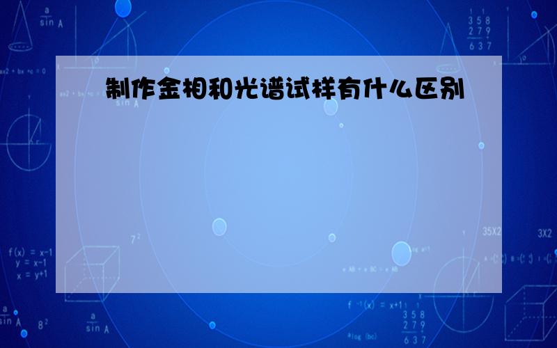 制作金相和光谱试样有什么区别