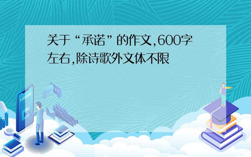 关于“承诺”的作文,600字左右,除诗歌外文体不限