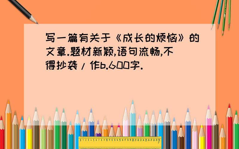 写一篇有关于《成长的烦恼》的文章.题材新颖,语句流畅,不得抄袭/作b.600字.