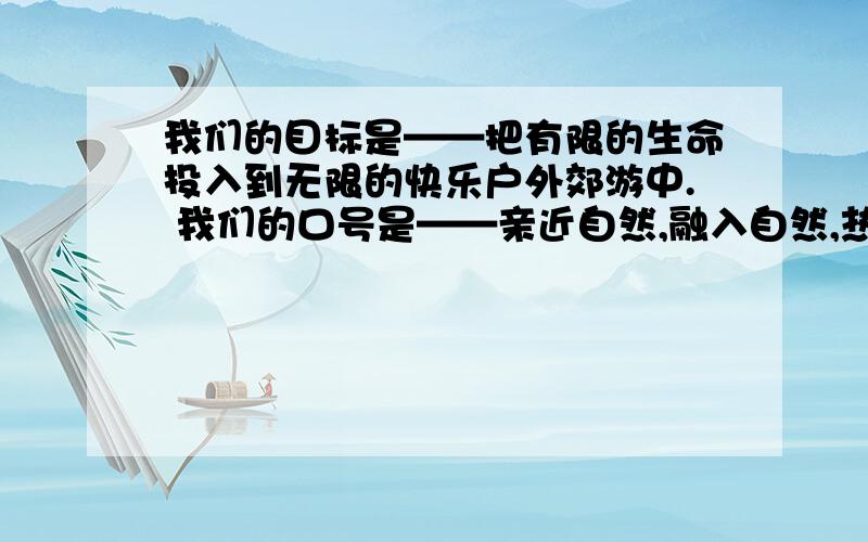 我们的目标是——把有限的生命投入到无限的快乐户外郊游中. 我们的口号是——亲近自然,融入自然,热爱自