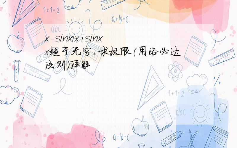 x-sinx/x+sinx x趋于无穷,求极限（用洛必达法则）详解