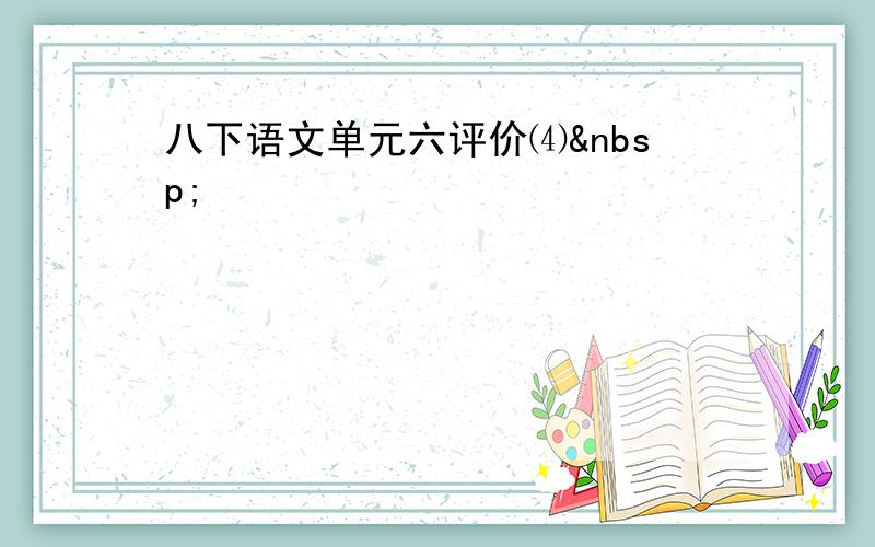 八下语文单元六评价⑷ 