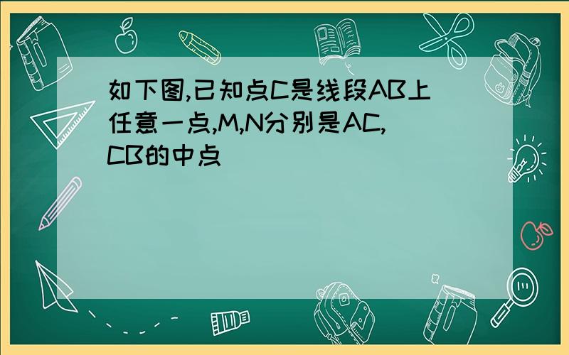 如下图,已知点C是线段AB上任意一点,M,N分别是AC,CB的中点