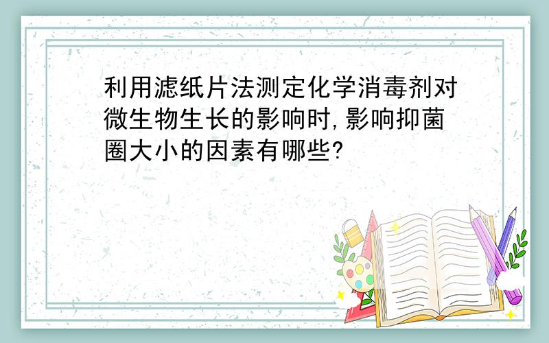 利用滤纸片法测定化学消毒剂对微生物生长的影响时,影响抑菌圈大小的因素有哪些?