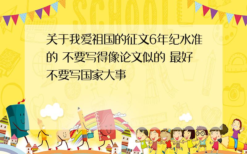 关于我爱祖国的征文6年纪水准的 不要写得像论文似的 最好不要写国家大事