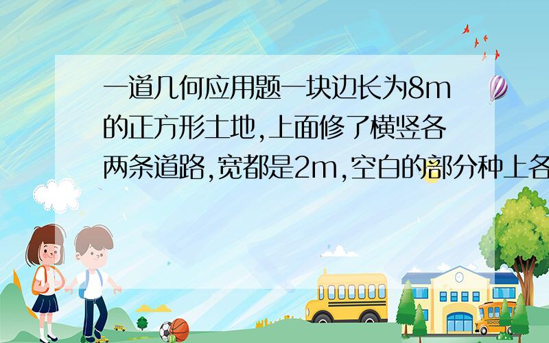 一道几何应用题一块边长为8m的正方形土地,上面修了横竖各两条道路,宽都是2m,空白的部分种上各种花草,请利用平移的知识求