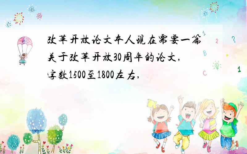 改革开放论文本人现在需要一篇关于改革开放30周年的论文,字数1500至1800左右,