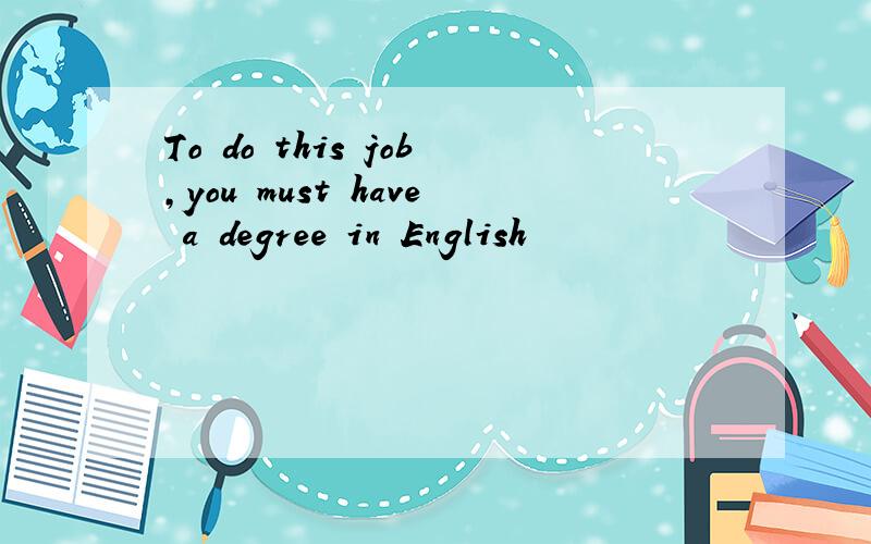 To do this job,you must have a degree in English