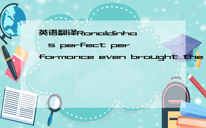 英语翻译Ronaldinho's perfect performance even brought the applau