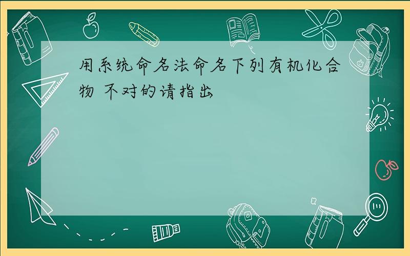 用系统命名法命名下列有机化合物 不对的请指出