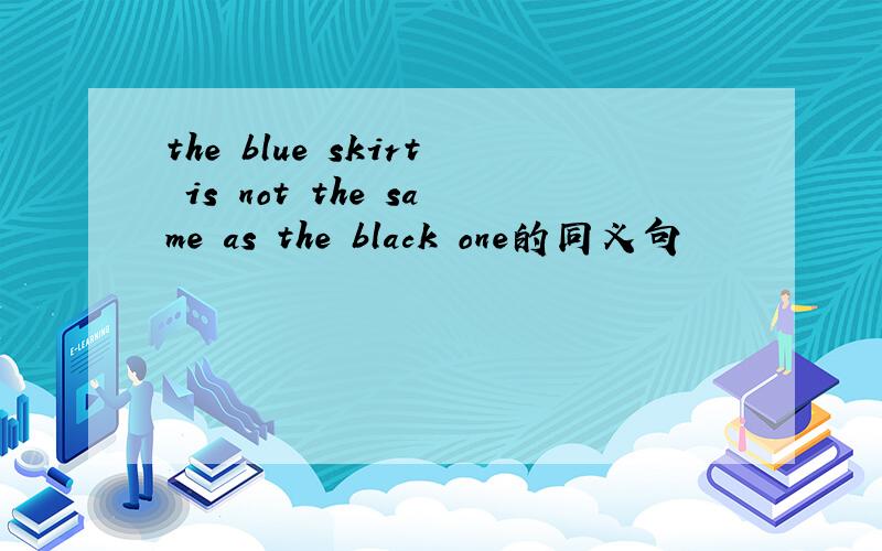 the blue skirt is not the same as the black one的同义句