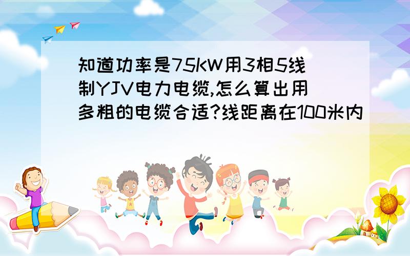 知道功率是75KW用3相5线制YJV电力电缆,怎么算出用多粗的电缆合适?线距离在100米内