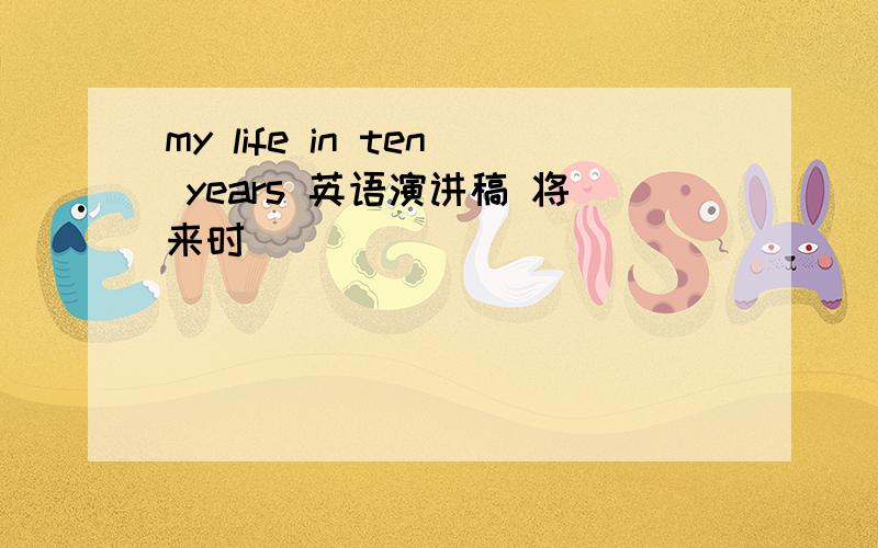 my life in ten years 英语演讲稿 将来时