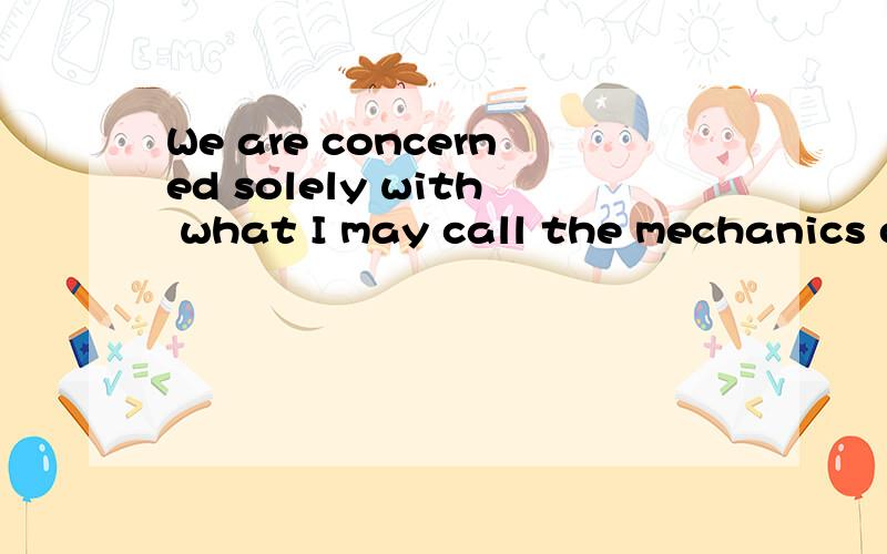 We are concerned solely with what I may call the mechanics o