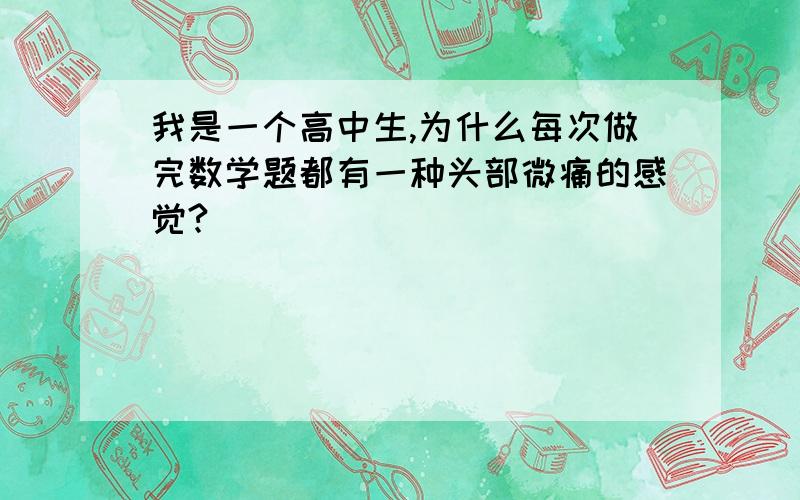 我是一个高中生,为什么每次做完数学题都有一种头部微痛的感觉?