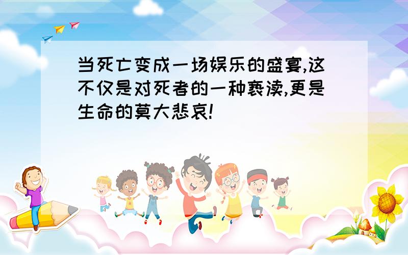 当死亡变成一场娱乐的盛宴,这不仅是对死者的一种亵渎,更是生命的莫大悲哀!