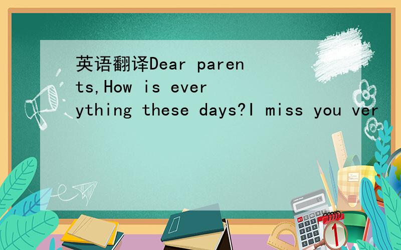 英语翻译Dear parents,How is everything these days?I miss you ver