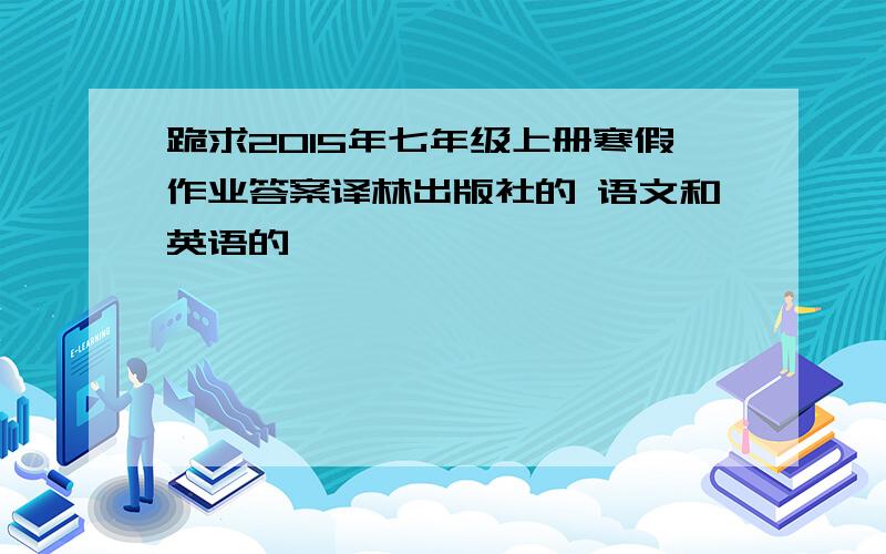 跪求2015年七年级上册寒假作业答案译林出版社的 语文和英语的