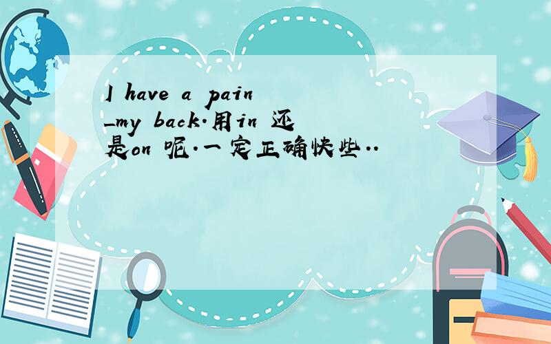 I have a pain _my back.用in 还是on 呢.一定正确快些..