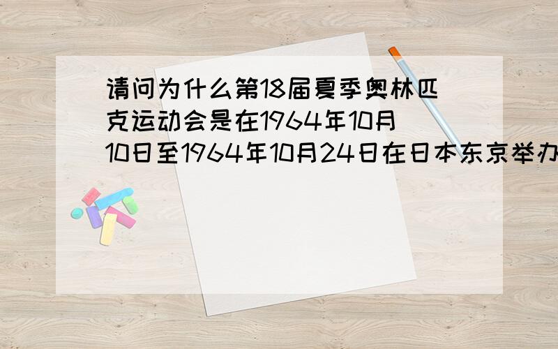 请问为什么第18届夏季奥林匹克运动会是在1964年10月10日至1964年10月24日在日本东京举办,不是八月左右吗?