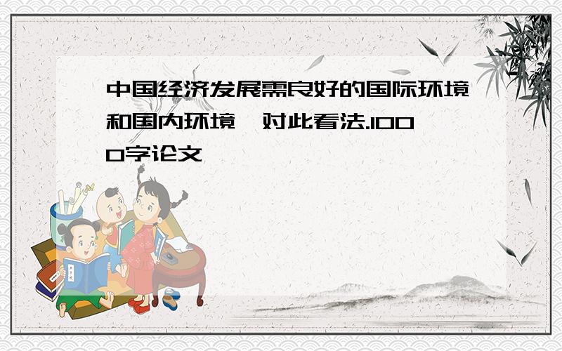 中国经济发展需良好的国际环境和国内环境,对此看法.1000字论文