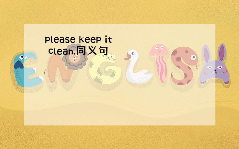 please keep it clean.同义句