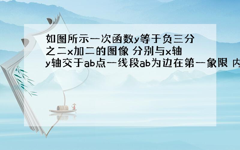 如图所示一次函数y等于负三分之二x加二的图像 分别与x轴y轴交于ab点一线段ab为边在第一象限 内