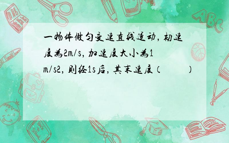 一物体做匀变速直线运动，初速度为2m/s，加速度大小为1m/s2，则经1s后，其末速度（　　）