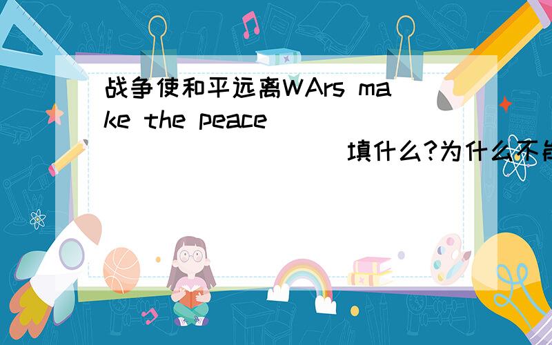 战争使和平远离WArs make the peace _____ _____填什么?为什么不能太写Far away