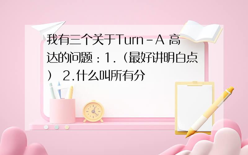 我有三个关于Turn-A 高达的问题：1.（最好讲明白点） 2.什么叫所有分