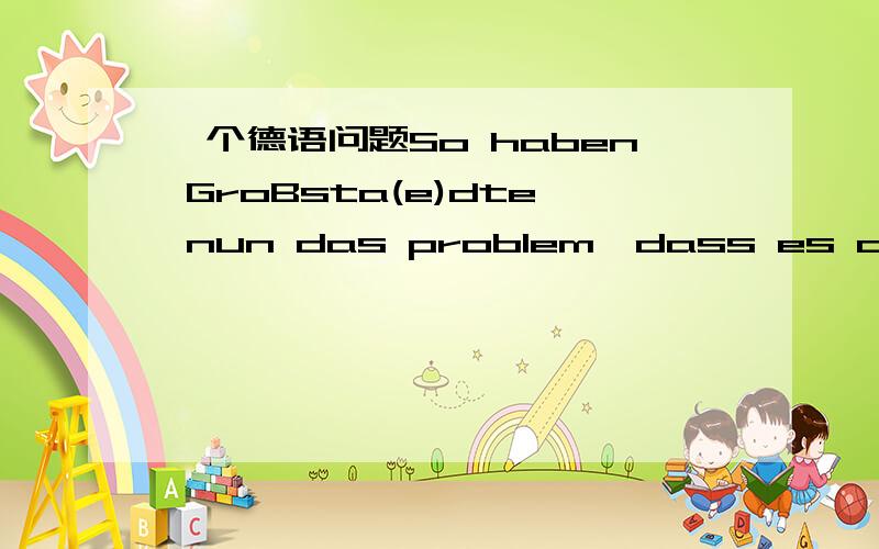 一个德语问题So haben GroBsta(e)dte nun das problem,dass es dort im