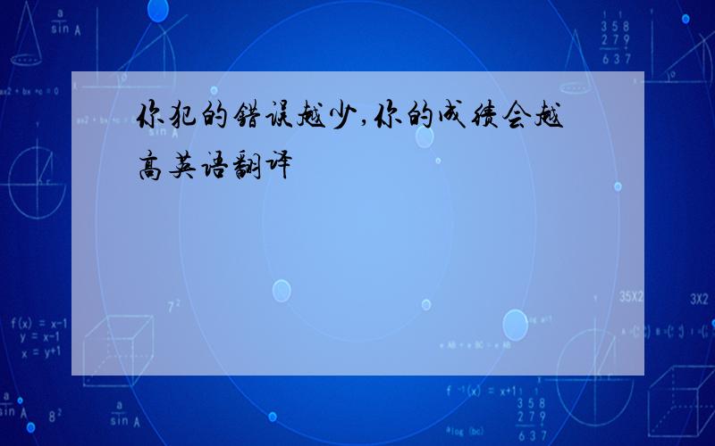 你犯的错误越少,你的成绩会越高英语翻译